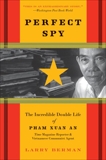 Perfect Spy: The Incredible Double Life of Pham Xuan An, Time Magazine Reporter and Vietnamese Communist Agent, Berman, Larry