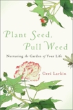 Plant Seed, Pull Weed: Nurturing the Garden of Your Life, Larkin, Geri