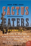 The Cactus Eaters: How I Lost My Mind—and Almost Found Myself—on the Pacific Crest Trail, White, Dan