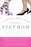 A Career Girl's Guide to Becoming a Stepmom: Expert Advice from Other Stepmoms on How to Juggle Your Job, Your Marriage, and Your New Stepkids, Fletcher, Jacquelyn B.