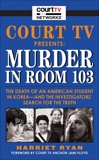 Court TV Presents: Murder in Room 103: The Death of an American Student in Korea--and the Investigators' Search for the Truth, Ryan, Harriet