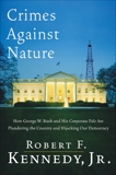 Crimes Against Nature: How George W. Bush and His Corporate Pals Are Plundering the Country and Hijacking Our Democracy, Kennedy, Robert F.