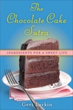 The Chocolate Cake Sutra: Ingredients for a Sweet Life, Larkin, Geri