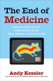 The End of Medicine: How Silicon Valley (and Naked Mice) Will Reboot Your Doctor, Kessler, Andy