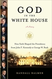 God in the White House: A History: How Faith Shaped the Presidency from John F. Kennedy to George W. Bush, Balmer, Randall