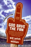 God Save the Fan: How Steroid Hypocrites, Soul-Sucking Suits, and a Worldwide Leader Not Named Bush Have Taken the Fun Out of Sports, Leitch, Will