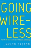 Going Wireless: Transform Your Business with Mobile Technology, Easton, Jaclyn