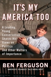 It's My America Too: A Leading Young Conservative Shares His Views on Politics and Other Matters of Importance, Ferguson, Ben