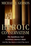 Heroic Conservatism: Why Republicans Need to Embrace America's Ideals (And Why They Deserve to Fail If They Don't), Gerson, Michael J.