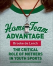 Home Team Advantage: The Critical Role of Mothers in Youth Sports, de Lench, Brooke