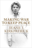 Making War to Keep Peace: Trials and Errors in American Foreign Policy from Kuwait to Baghdad, Kirkpatrick, Jeane J.