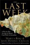 The Last Week: What the Gospels Really Teach About Jesus's Final Days in Jerusalem, Borg, Marcus J. & Crossan, John Dominic