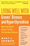 Living Well with Graves' Disease and Hyperthyroidism: What Your Doctor Doesn't Tell You...That You Need to Know, Shomon, Mary J.