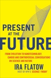 Present at the Future: From Evolution to Nanotechnology, Candid and Controversial Conversations on Science and Nature, Flatow, Ira