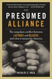 The Presumed Alliance: The Unspoken Conflict Between Latinos and Blacks and What It Means for America, Vaca, Nicolas C.