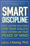 Smart Discipline(R): Fast, Lasting Solutions for Your Child's Self-Esteem and Your Peace of Mind, Koenig, Larry