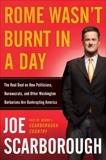 Rome Wasn't Burnt in a Day: The Real Deal on How Politicians, Bureaucrats, and Other Washington Barbarians Are Bankrupting America, Scarborough, Joe