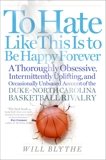 To Hate Like This Is to Be Happy Forever: A Thoroughly Obsessive, Intermittently Uplifting, and Occasionally Unbiased Account of the Duke-North Carolina Basketball Rivalry, Blythe, Will