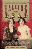 Talking to the Dead: Kate and Maggie Fox and the Rise of Spiritualism, Weisberg, Barbara