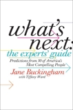 What's Next: The Experts' Guide: Predictions from 50 of America's Most Compelling People, Buckingham, Jane