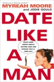 Date Like A Man: What Men Know About Dating and Are Afraid You'll Find Out, Moore, Myreah & Gould, Jodie