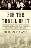 For the Thrill of It: Leopold, Loeb, and the Murder That Shocked Jazz Age Chicago, Baatz, Simon
