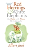 Red Herrings and White Elephants: The Origins of the Phrases We Use Everyd, Jack, Albert