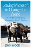 Leaving Microsoft to Change the World: An Entrepreneur's Odyssey to Educate the World's Children, Wood, John