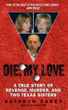 Die, My Love: A True Story of Revenge, Murder, and Two Texas Sisters, Casey, Kathryn