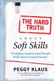 The Hard Truth About Soft Skills: Soft Skills for Succeeding in a Hard Wor, Klaus, Peggy