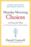 Monday Morning Choices: 12 Powerful Ways to Go from Everyday to Extraordinary, Cottrell, David