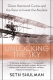 Unlocking The Sky: Glenn Hammond Curtiss and the Race to Invent the Airplane, Shulman, Seth