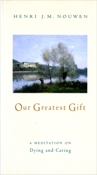 Our Greatest Gift: A Meditation on Dying and Caring, Nouwen, Henri J. M.