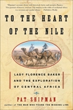 To the Heart of the Nile: Lady Florence Baker and the Exploration of Central Africa, Shipman, Pat