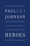 Heroes: From Alexander the Great and Julius Caesar to Churchill and de Gaulle, Johnson, Paul