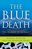 The Blue Death: The Intriguing Past and Present Danger of the Water You Drink, Morris, Robert D.