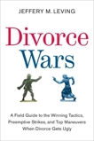 Divorce Wars: A Field Guide to the Winning Tactics, Preemptive Strikes, and Top Maneuvers When Divorce Gets Ugly, Leving, Jeffery M.