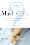 Maybe Baby: 28 Writers Tell the Truth About Skepticism, Infertility, Baby Lust, Childlessness, Ambivalence, and How They Made the Biggest Decision of Their Lives, Leibovich, Lori