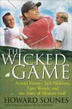 The Wicked Game: Arnold Palmer, Jack Nicklaus, Tiger Woods, and the Business of Modern Golf, Sounes, Howard