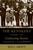 The Kennedys Amidst the Gathering Storm: A Thousand Days in London, 1938-1940, Swift, Will