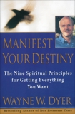 Manifest Your Destiny: The Nine Spiritual Principles for Getting Everything You Want, Dyer, Wayne W.