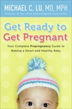 Get Ready to Get Pregnant: Your Complete Prepregnancy Guide to Making a Smart and Healthy Baby, Lu, Michael C.