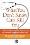 What You Don't Know Can Kill You: A Physician's Radical Guide to Conquering the Obstacles to Excellent Medical Care, Nathanson, Laura W.
