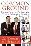 Common Ground: How to Stop the Partisan War That Is Destroying America, Thomas, Cal & Beckel, Bob