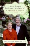 We've Always Had Paris...and Provence: A Scrapbook of Our Life in France, Wells, Patricia & Wells, Walter