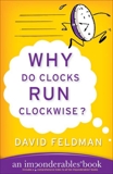 Why Do Clocks Run Clockwise?: Mysteries of Everyday Life Explained, Feldman, David