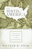 The Birth of America: From Before Columbus to the Revolution, Polk, William R.