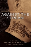 Against the Stream: A Buddhist Manual for Spiritual Revolutionaries, Levine, Noah