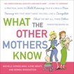 What the Other Mothers Know: A Practical Guide to Child Rearing Told in a Really Nice, Funny Way That Won't Make You Feel Like a Complete Idiot the Way All Those Other Parenting Books Do, Gendelman, Michele & Graff, Ilene & Rosenstein, Donna