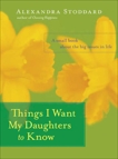 Things I Want My Daughters to Know: A Small Book About the Big Issues in Life, Stoddard, Alexandra